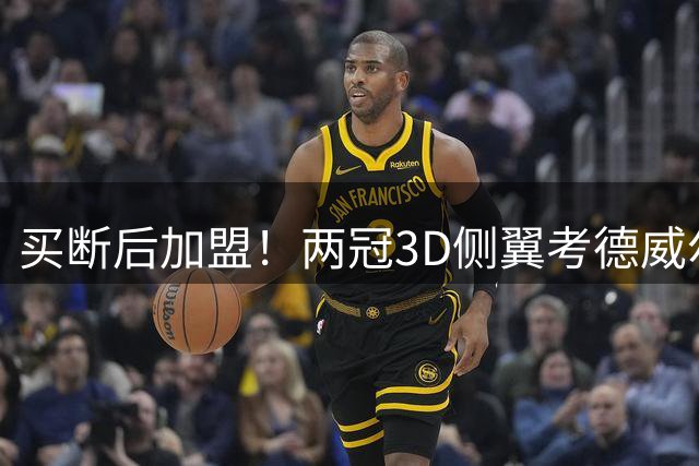 买断后加盟！两冠3D侧翼考德威尔-波普将赴费城
