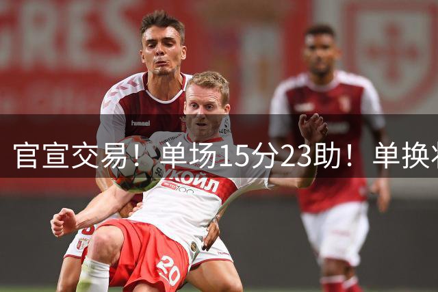 官宣交易！单场15分23助！单换状元的落选秀