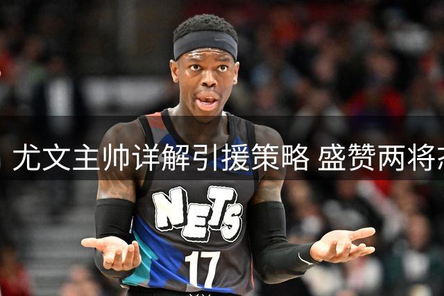 尤文主帅详解引援策略 盛赞两将态度获新生机会