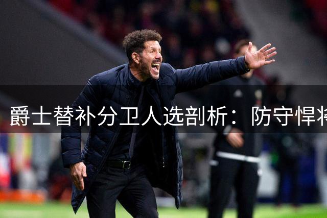 爵士替补分卫人选剖析：防守悍将奥科吉能否胜任关键角色？