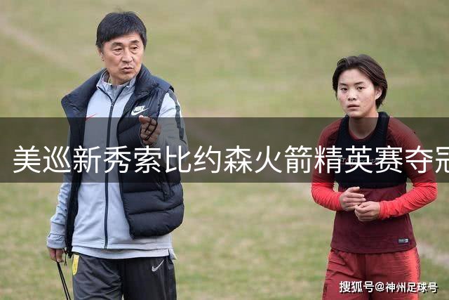 美巡新秀索比约森火箭精英赛夺冠 世界排名飙升28位