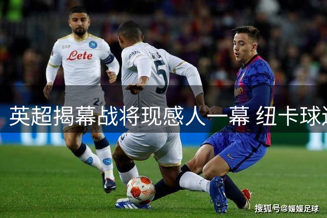 英超揭幕战将现感人一幕 纽卡球迷为传奇基冈筹备特别致敬