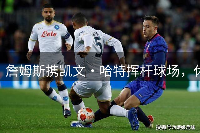 詹姆斯携凯文·哈特挥杆球场，休闲时光引发热议