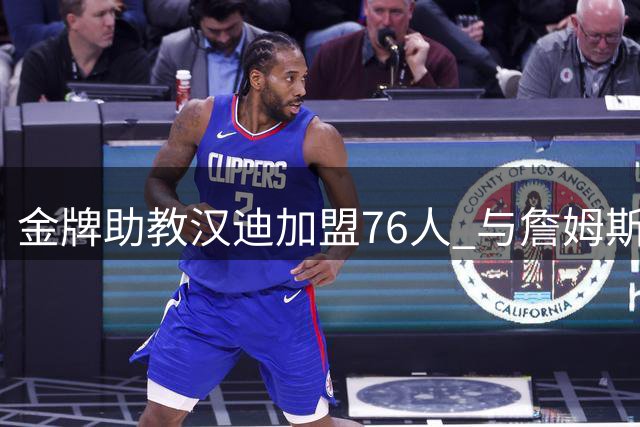 金牌助教汉迪加盟76人 与詹姆斯三度联手冲冠
