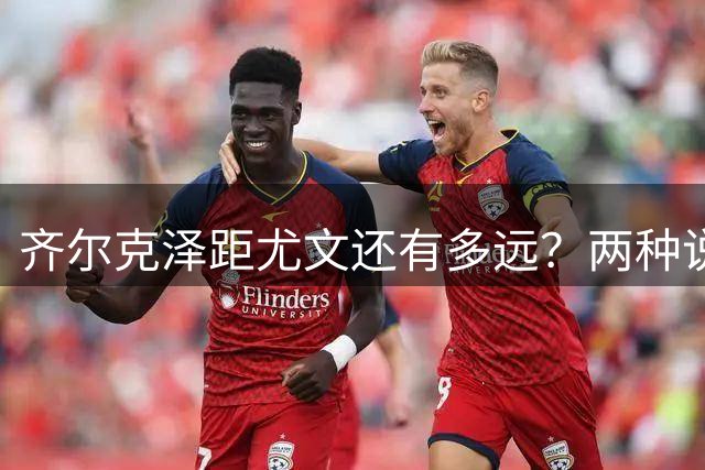 齐尔克泽距尤文还有多远？两种说法互相矛盾 3500万欧元成争议点