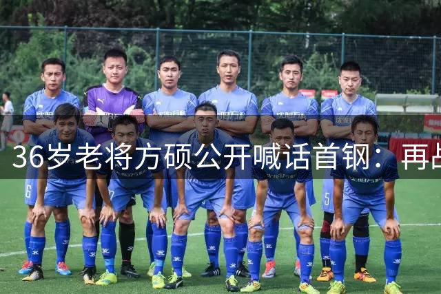 36岁老将方硕公开喊话首钢：再战两年不退役 宁波队已抛出橄榄枝